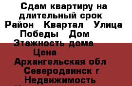 Сдам квартиру на длительный срок › Район ­ Квартал › Улица ­ Победы › Дом ­ 57 › Этажность дома ­ 5 › Цена ­ 15 000 - Архангельская обл., Северодвинск г. Недвижимость » Квартиры аренда   . Архангельская обл.,Северодвинск г.